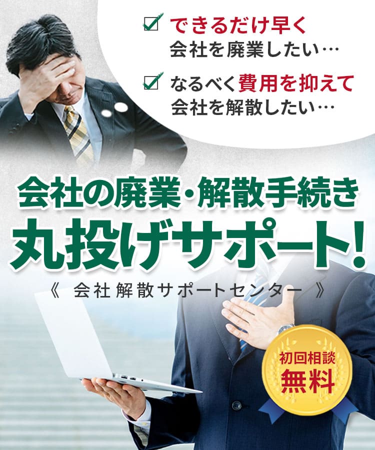 できるだけ早く会社を廃業したい…なるべく費用を抑えて会社解散したい…会社の廃業・会社解散手続き丸投げサポート!《 会社解散サポートセンター 》初回相談無料
