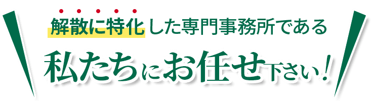 会社解散に特化した専門事務所である私たちにお任せください！